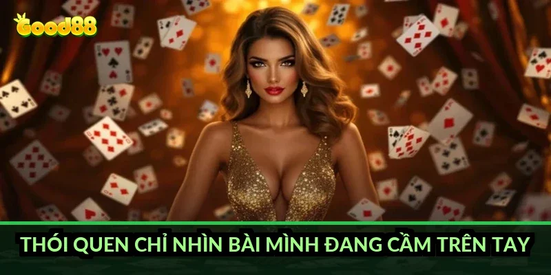 Thói quen chỉ nhìn bài mình đang cầm trên tay