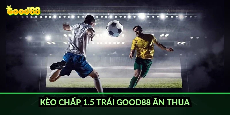 Kèo chấp 1.5 trái Good88 ăn thua thế nào