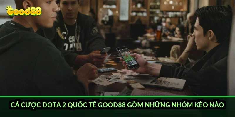 Cá cược Dota 2 quốc tế Good88 gồm những nhóm kèo nào