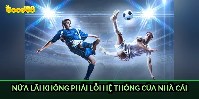 Nửa lãi không phải lỗi hệ thống của nhà cái