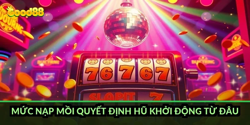 Mức nạp mồi quyết định hũ khởi động từ đâu