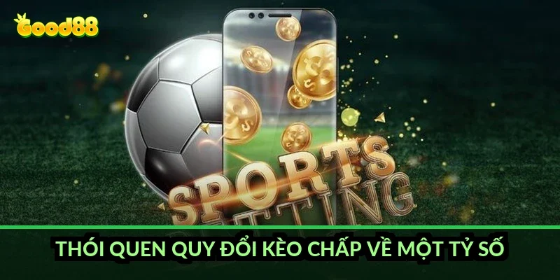 Thói quen quy đổi kèo chấp về một tỷ số