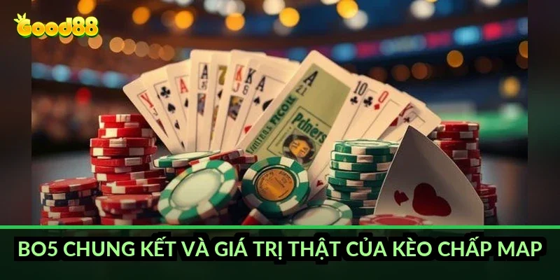 Bo5 chung kết và giá trị thật của kèo chấp map