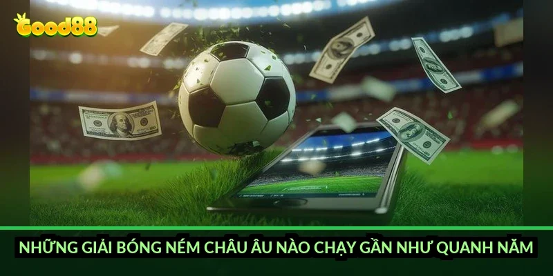 Những giải bóng ném châu Âu nào chạy gần như quanh năm?
