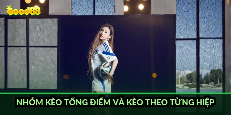 Nhóm kèo tổng điểm và kèo theo từng hiệp