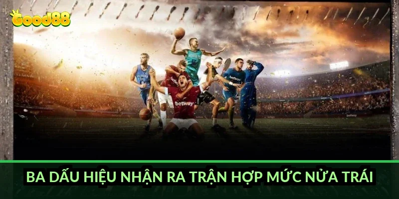 Ba dấu hiệu nhận ra trận hợp mức nửa trái