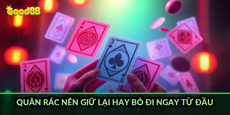 Quân rác nên giữ lại hay bỏ đi ngay từ đầu