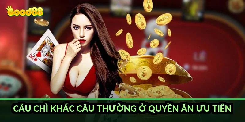 Câu chì khác câu thường ở quyền ăn ưu tiên