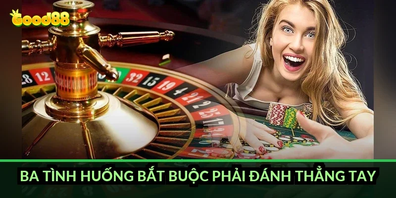 Ba tình huống bắt buộc phải đánh thẳng tay