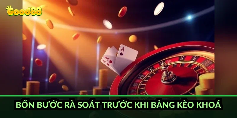 Bốn bước rà soát trước khi bảng kèo khoá